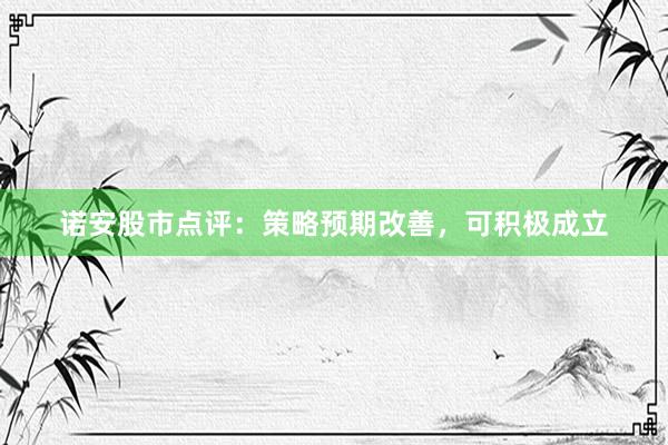 诺安股市点评：策略预期改善，可积极成立