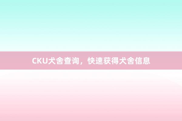 CKU犬舍查询，快速获得犬舍信息