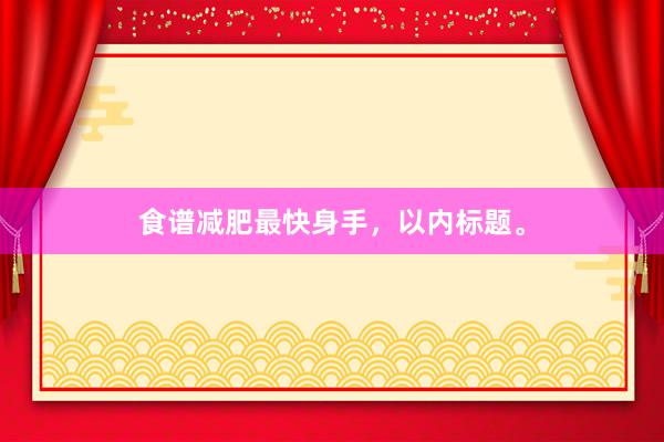 食谱减肥最快身手，以内标题。