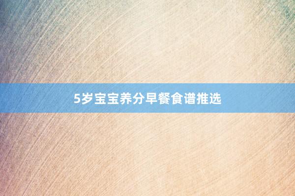 5岁宝宝养分早餐食谱推选